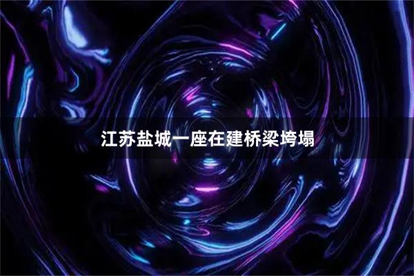 江苏盐城一座在建桥梁垮塌