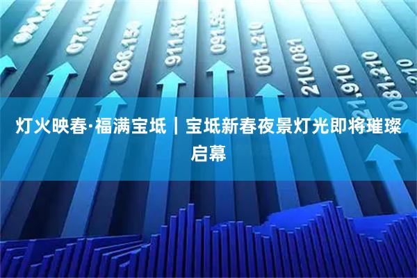 灯火映春·福满宝坻｜宝坻新春夜景灯光即将璀璨启幕