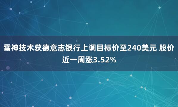 雷神技术获德意志银行上调目标价至240美元 股价近一周涨3.52%