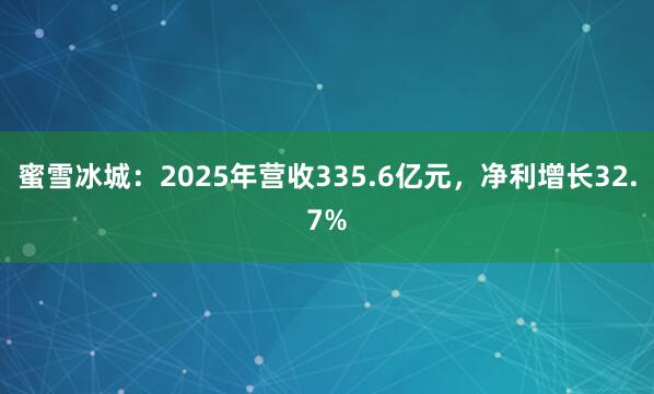 蜜雪冰城：2025年营收335.6亿元，净利增长32.7%