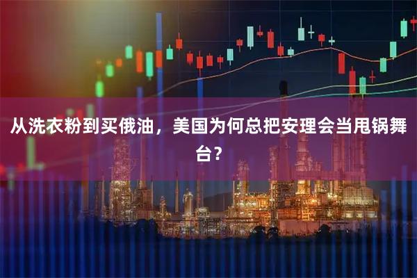 从洗衣粉到买俄油，美国为何总把安理会当甩锅舞台？