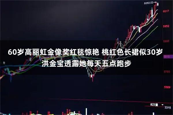 60岁高丽虹金像奖红毯惊艳 桃红色长裙似30岁 洪金宝透露她每天五点跑步